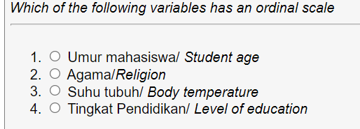 Which of the following variables has an ordinal scale
1. O Umur mahasiswa/ Student age
2. O Agama/Religion
3. O Suhu tubuh/ Body temperature
4. O Tingkat Pendidikan/ Level of education
