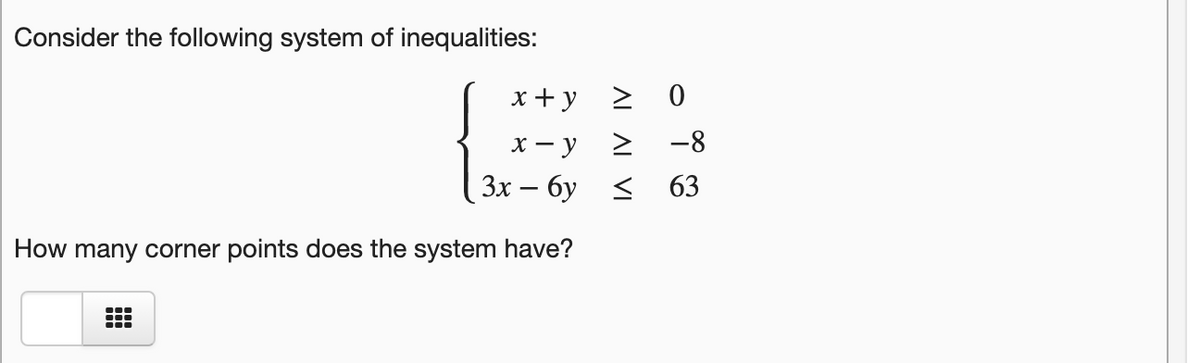 Consider the following system of inequalities:
x + y
> 0
X - y
-8
Зх — бу
63
How many corner points does the system have?
