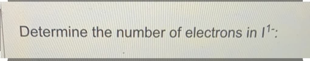 Determine the number of electrons in 11-:
