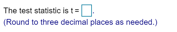 The test statistic is t =
(Round to three decimal places as needed.)
