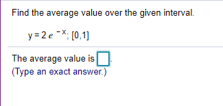 Find the average value over the given interval.
y =2 e -X; [0,1]
The average value is
(Type an exact answer.)
