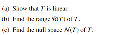 (a) Show that T is linear.
(b) Find the range R(T) of T.
(c) Find the null space N(T) of T.
