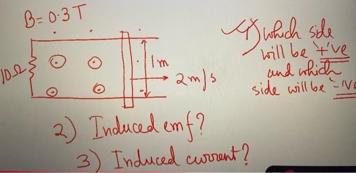 B= 0:3T
side
will be t've
and which
side will be VE
102
Im
2m)s
2) Induced cmf?
3) Induced curent?
