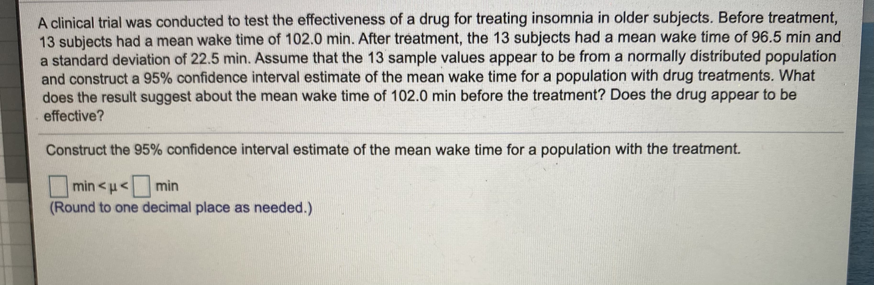 Construct the 95% confidence interval estimate of the mean wake time for a population with the treatment.
min <u< min
(Round to one decimal place as needed.)
