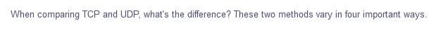 When comparing TCP and UDP, what's the difference? These two methods vary in four important ways.