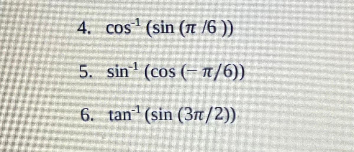 4. cos (sin (7 /6 ))
5. sin' (cos (- 1/6))
-1
6. tan (sin (3t/2))
