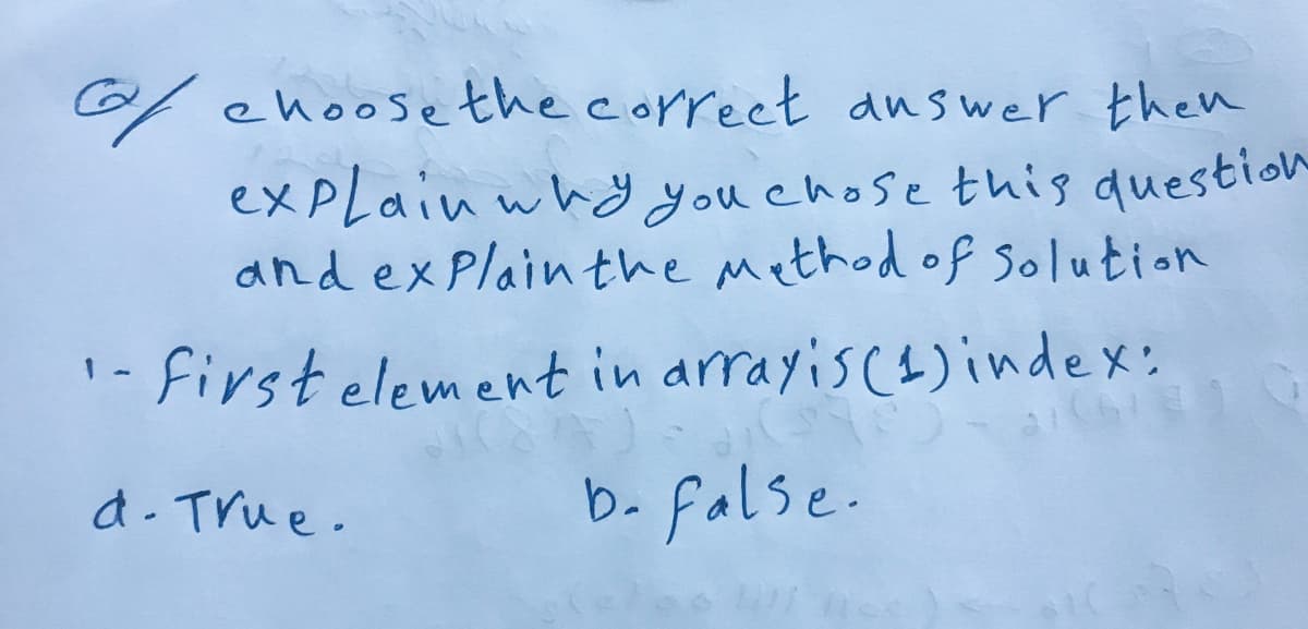 G ehoosethe correet answer then
ex pLain whd you chose this duestion
and exPlain the method of Solution
firstelement in arrayiscs)index:
d- True.
b- false.
