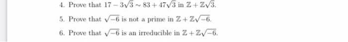 4. Prove that 17 - 3V3- 83+ 473 in Z+ ZV3.
5. Prove that -6 is not a prime in Z+ZV-6.
6. Prove that 6 is an irreducible in Z+ZV-6.
