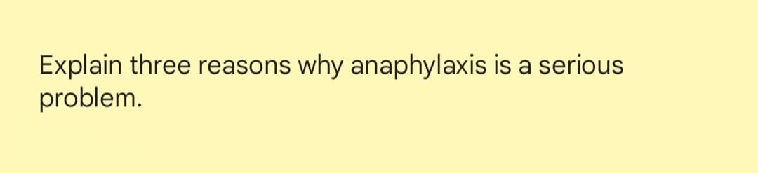 Explain three reasons why anaphylaxis is a serious
problem.
