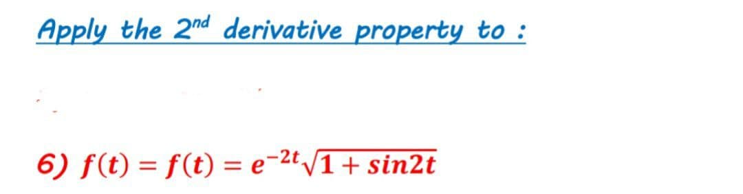Apply the 2nd derivative property to :
6) f(t) = f(t) = e-2'/1+ sin2t
