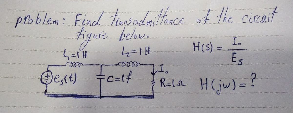problem: Find transadmittance of the circuit
I.
figure below.
H(s) =
4 = 1 H
42₂2=1 H
TI。
Es
Doro
Ses(t) =c=1²
R=1_~_ H(jw) = ?