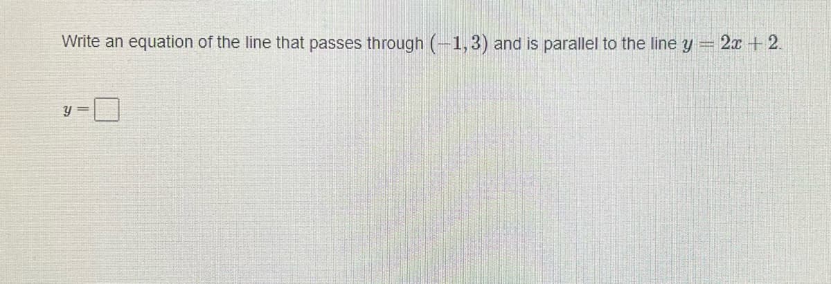 Write an equation of the line that passes through (-1,3) and is parallel to the line y = 2x +2.
