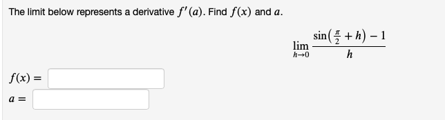 The limit below represents a derivative f' (a). Find f(x) and a.
sin ( +h) – 1
lim
h-0
h
f(x) =
a =

