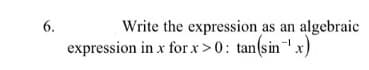 Write the expression as an algebraic
expression in x for x >0: tan(sinx)
6.

