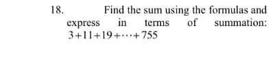 Find the sum using the formulas and
in
18.
of summation:
express
3+11+19+..+755
terms
