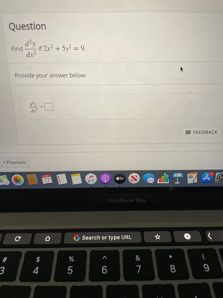 Question
d²y
Find
if 2x² + 5y² = 9.
dx2
Provide
your answer below:
-口
dy
dx2
B FEEDBACK
( Previous
étv
MacBook Pro
Search or type URL
%
&
3
4
7
8
< CO
