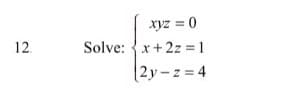 Xyz = 0
12.
Solve: {x+2z = 1
|2y-z = 4
