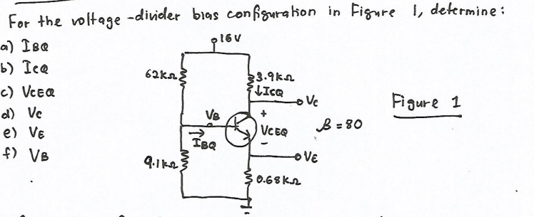 For the voltage -divider bias configurakon in Figure I, determine:
p16V
a) Ise
b) Ice
62ka
3.9kn
LICQ
oVe
c) VCER
Figure 1
d) Ve
Ve
e) VE
VCEQ
B = 80
IBQ
9.1k2
f) VB
oVE
0.68 KL
