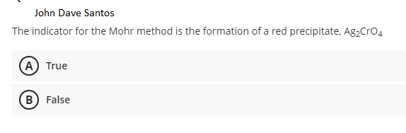 John Dave Santos
The indicator for the Mohr method is the formation of a red precipitate, Ag2Cro4
(A) True
B) False
