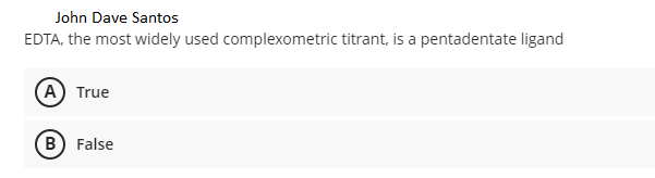 John Dave Santos
EDTA, the most widely used complexometric titrant, is a pentadentate ligand
(A) True
B) False
