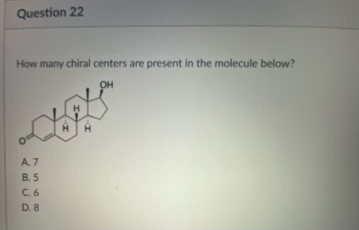 Question 22
How many chiral centers are present in the molecule below?
OH
cal's
A.7
B. 5
C. 6
D. 8