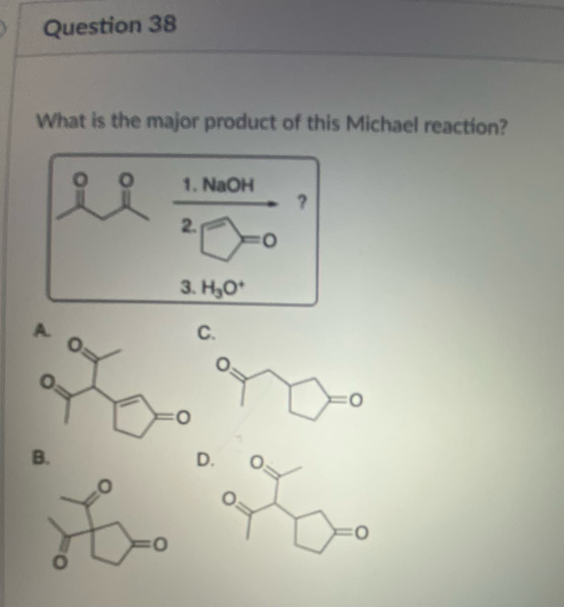 Question 38
What is the major product of this Michael reaction?
B.
0
1. NaOH
2.
20
3. H₂O*
C.
D.