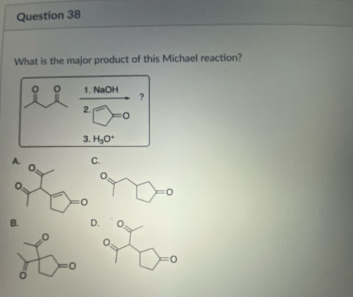Question 38
What is the major product of this Michael reaction?
B.
Z
1. NaOH
2.
3. H₂O*
C.
D.
?