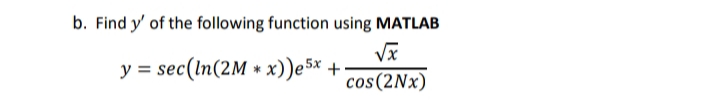 b. Find y' of the following function using MATLAB
y = sec(ln(2M * x))e5× +
cos(2Nx)
