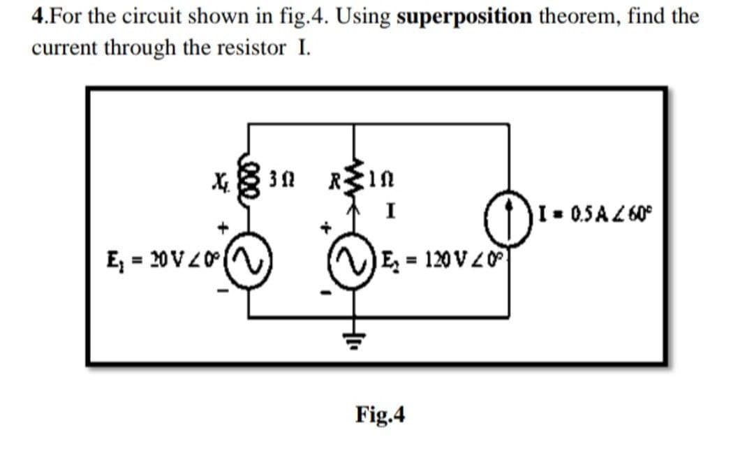 4.For the circuit shown in fig.4. Using superposition theorem, find the
current through the resistor I.
I
I 0.5 A L 60°
E = 20 VZ0
E = 120V0
%3D
%3D
Fig.4
