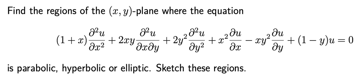 Find the regions of the (x, y)-plane where the equation
ди
xy² + (1 – y)u = 0
dy
.2
(1+x)
+ 2xy-
+ 2y?
+ x
Əxðy
dy?
is parabolic, hyperbolic or elliptic. Sketch these regions.
