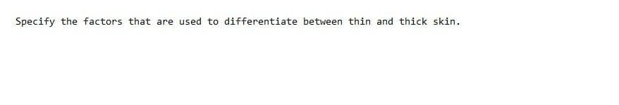 Specify the factors that are used to differentiate between thin and thick skin.