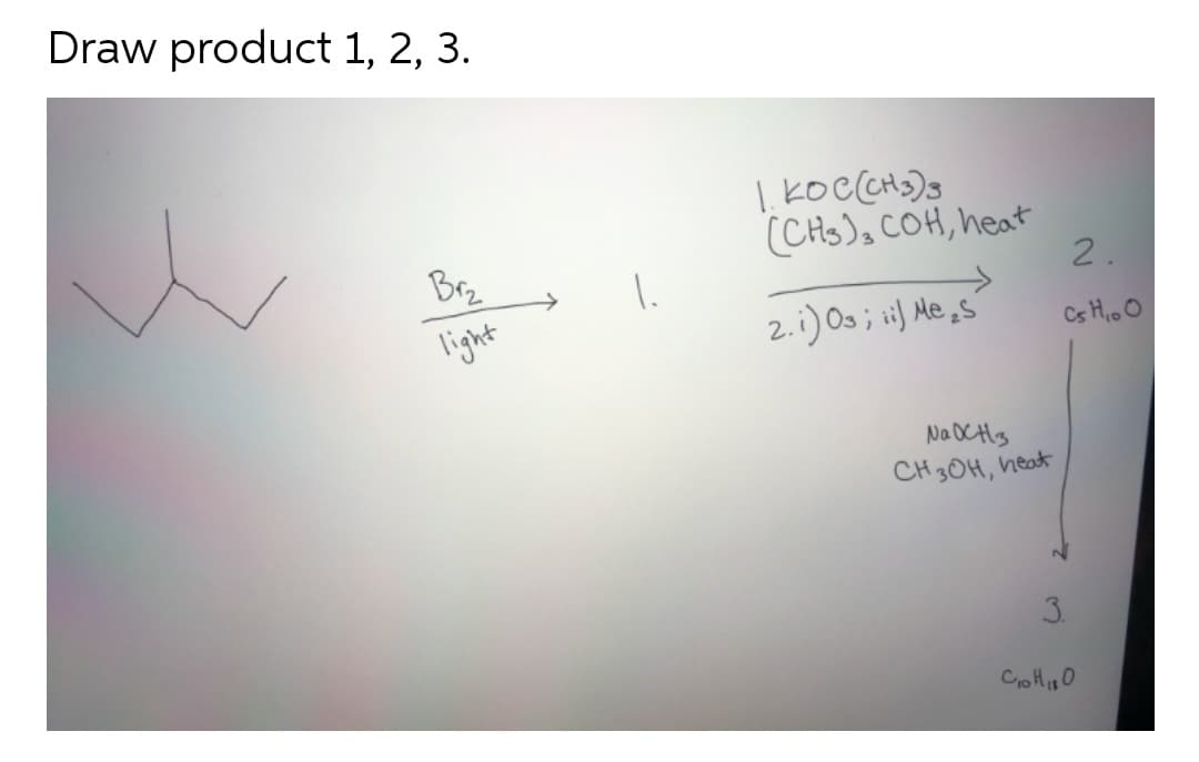 Draw product 1, 2, 3.
(CHS), COH, heat
2.
Brz
light
2.1) Os ; i) Me,s'
Cs H,o O
NaOCHs
CH 30H, heat
3.
Co Hi0
