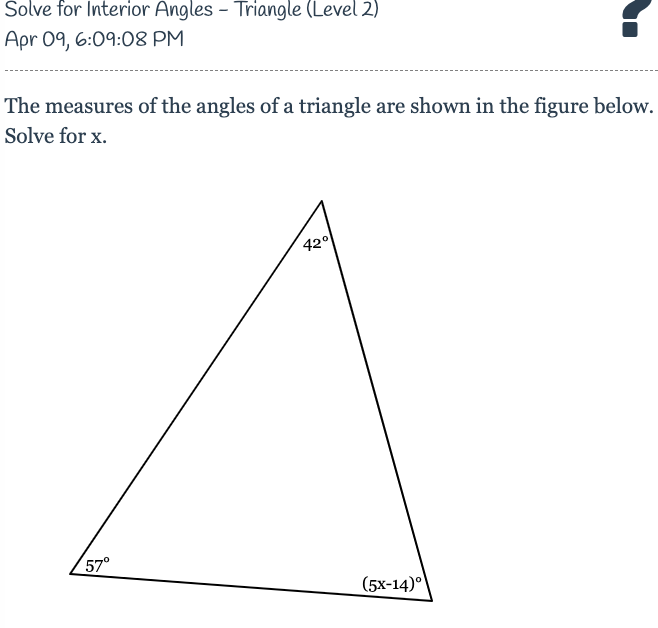 Šolve for Interior Angles - Triangle (Level 2)
Apr 09, 6:09:08 PM
The measures of the angles of a triangle are shown in the figure below.
Solve for x.
42°
57°
(5x-14)°
