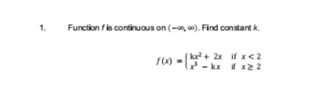 1.
Function f is continuous on (-0,00). Find constant k.
f(x) =
(kx² + 2x
(x²-kx
if x < 2
if x2 2