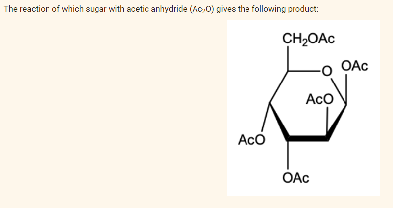 The reaction of which sugar with acetic anhydride (Ac₂0) gives the following product:
Aco
CH₂OAc
Aco
OAc
OAc