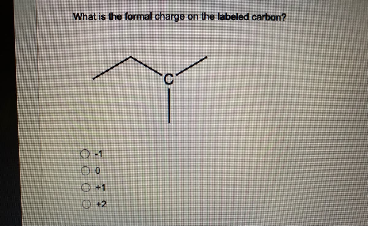 What is the formal charge
on the labeled carbon?
C.
O -1
+1
+2
