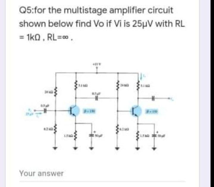 Q5:for the multistage amplifier circuit
shown below find Vo if Vi is 25µV with RL
= 1ko. RL=0.
STME
%23
Your answer
