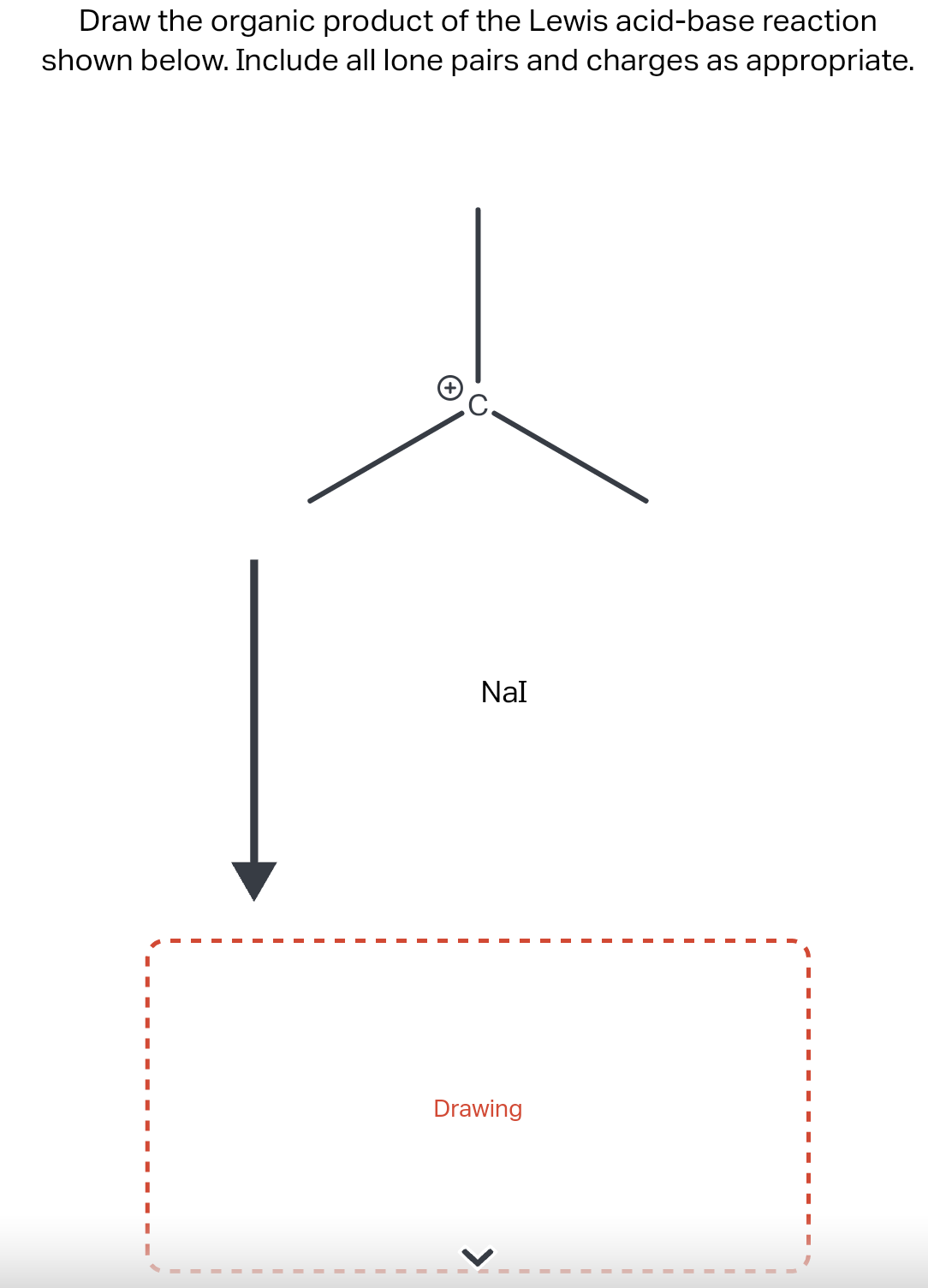 Draw the organic product of the Lewis acid-base reaction
shown below. Include all lone pairs and charges as appropriate.
NaI
Drawing