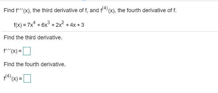 Find f'''(x), the third derivative of f, and f4 (x), the fourth derivative of f.
f(x) = 7x* + 6x° + 2x + 4x + 3
Find the third derivative.
f'''(x) =
Find the fourth derivative.
p(4)
'(x) =
