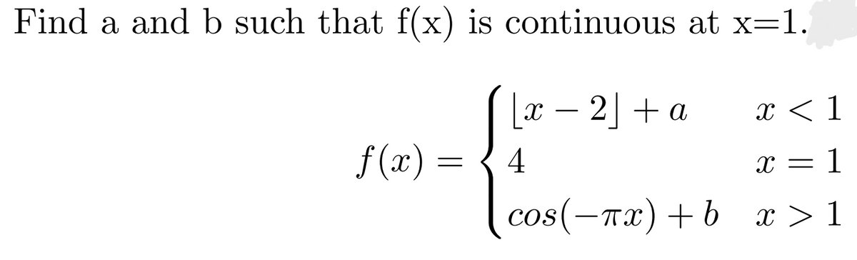 Find a and b such that f(x) is continuous at x=1.
[x — 2] + а
X < 1
-
f (x) =
4
1
cos(-Tx) + b x > 1
