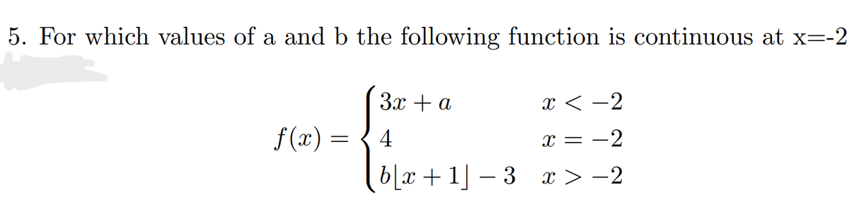 5. For which values of a and b the following function is continuous at x=-2
3x + a
x < -2
f(x)
4
x = -2
=
b|x + 1| – 3
x > -2
