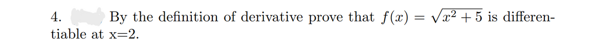 4.
By the definition of derivative prove that f(x) = √x² +5 is differen-
tiable at x=2.