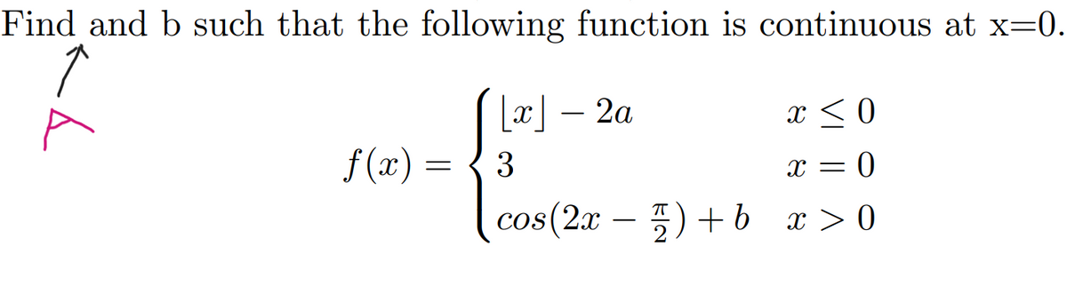 Find and b such that the following function is continuous at x=0.
[x] – 2a
x < 0
-
f (x) =
x = 0
cos(2x – 5) +b x > 0
-
