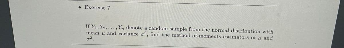 • Exercise 7
If Y1, Y2, . .., Yn denote a random sample from the normal distribution with
mean u and variance o2, find the method-of-moments estimators of u and
o2.
