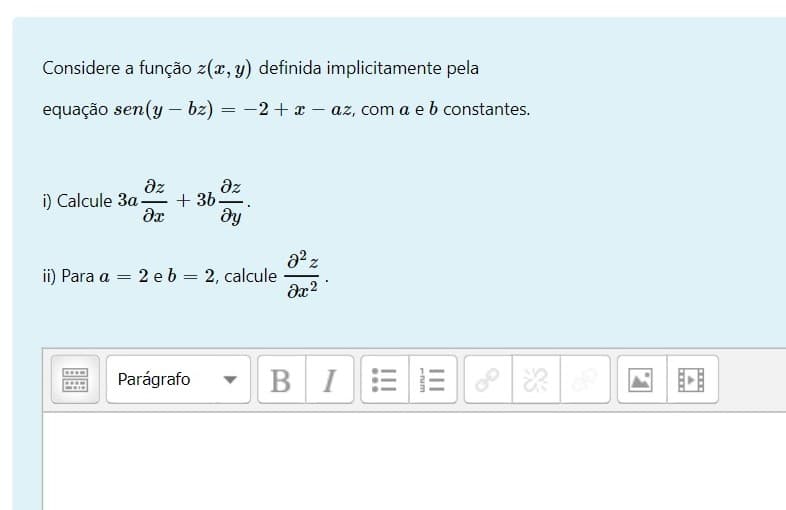 Considere a função z(x, y) definida implicitamente pela
equação sen(y – bz) = -2 + x - az, com a e b constantes.
az
az
+ 36
ду
i) Calcule 3a-
ii) Para a =
2 eb = 2, calcule
Parágrafo
BIEE
