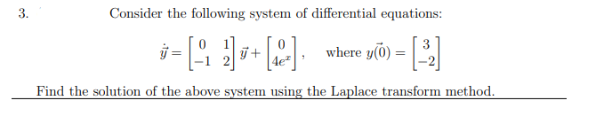 3.
Consider the following system of differential equations:
0 1
j+
3
ij =
where y(0) :
Find the solution of the above system using the Laplace transform method.
