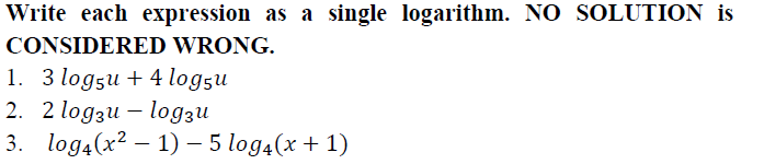 Write each expression as a single logarithm. NO SOLUTION is
CONSIDERED WRONG.
1. 3 logsu + 4 logsu
2. 2 log3и — lодзи
3. log4(x2 – 1) – 5 log4(x+ 1)
