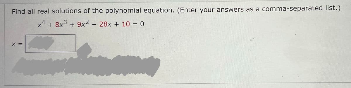 Find all real solutions of the polynomial equation. (Enter your answers as a comma-separated list.)
x4 + 8x3 + 9x² - 28x + 10 = 0
X =