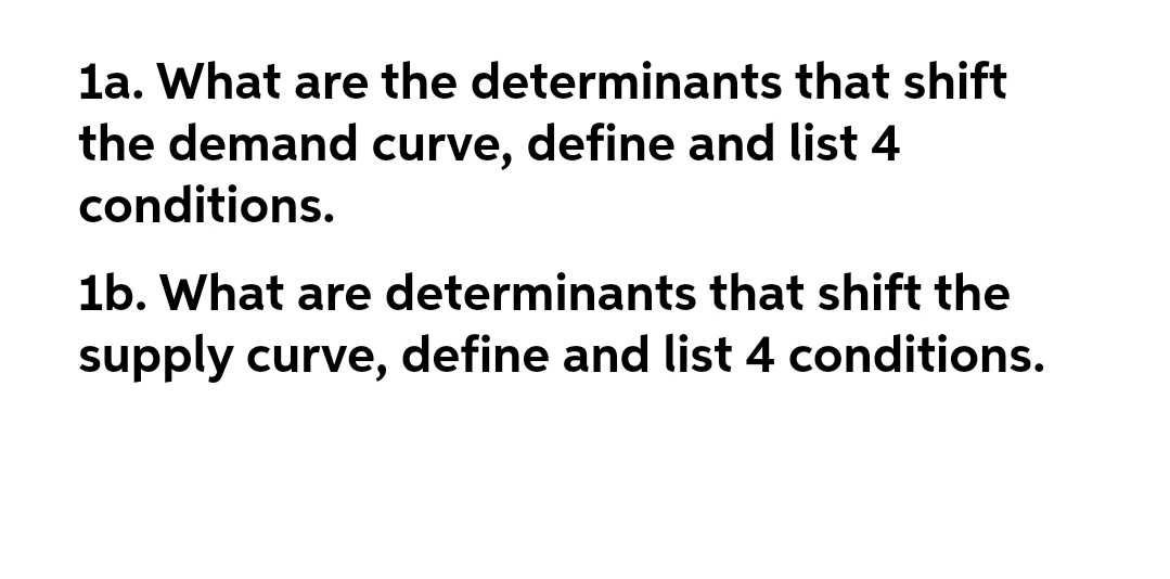 la. What are the determinants that shift
the demand curve, define and list 4
conditions.
1b. What are determinants that shift the
supply curve, define and list 4 conditions.
