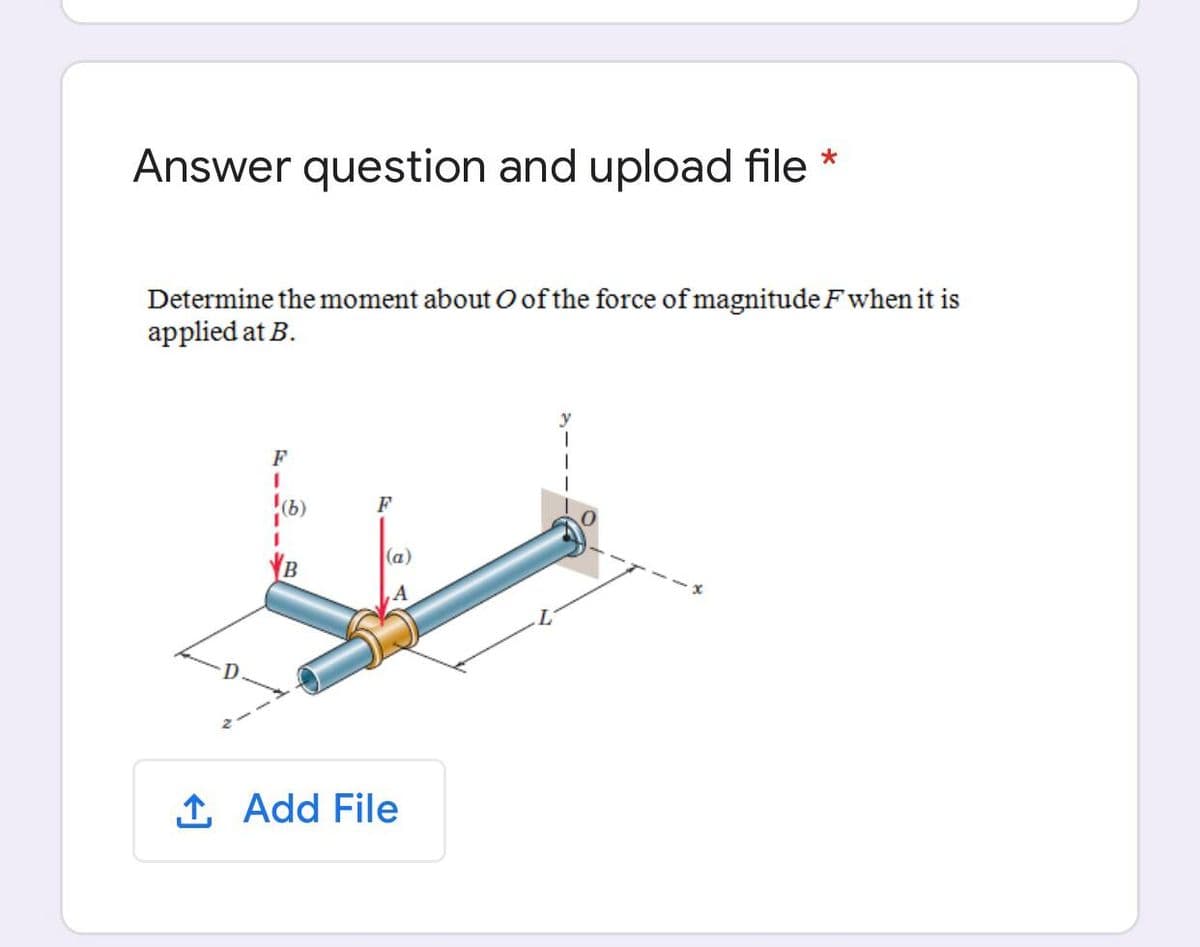 Answer question and upload file *
Determine the moment about O of the force of magnitude Fwhen it is
applied at B.
y
F
F
(a)
B
,A
1 Add File
